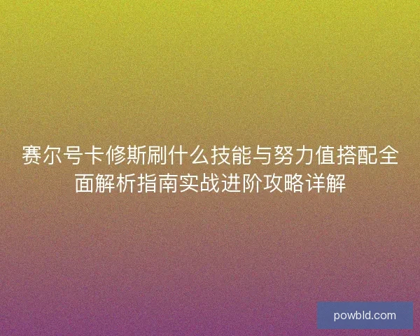 赛尔号卡修斯刷什么技能与努力值搭配全面解析指南实战进阶攻略详解