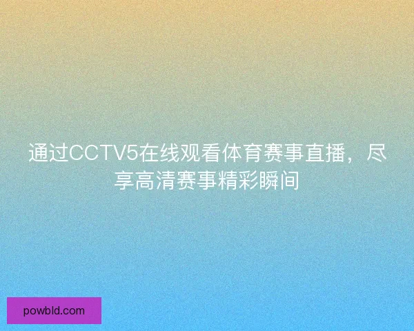 通过CCTV5在线观看体育赛事直播，尽享高清赛事精彩瞬间