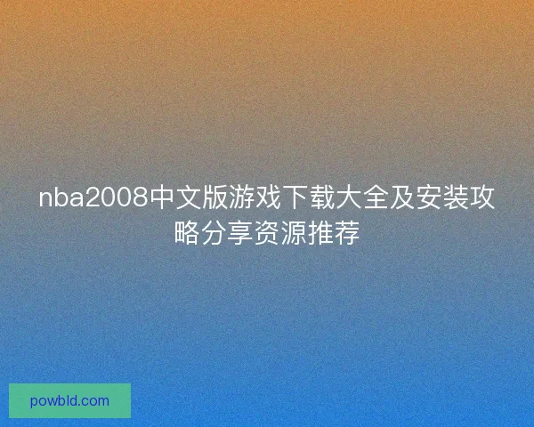 nba2008中文版游戏下载大全及安装攻略分享资源推荐