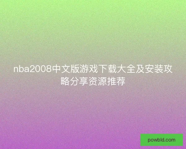 nba2008中文版游戏下载大全及安装攻略分享资源推荐
